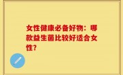女性健康必备好物：哪款益生菌比较好适合女性？