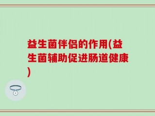 益生菌伴侣的作用(益生菌辅助促进肠道健康)