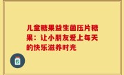 儿童糖果益生菌压片糖果：让小朋友爱上每天的快乐滋养时光
