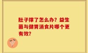 肚子撑了怎么办？益生菌与健胃消食片哪个更有效？
