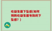 吃益生菌下坠感(如何预防吃益生菌导致的下坠感？)