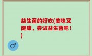 益生菌的好吃(美味又健康，尝试益生菌吧！)