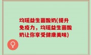 均瑶益生菌酸奶(提升免疫力，均瑶益生菌酸奶让你享受健康美味)