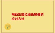 喝益生菌拉绿色稀便的应对方法
