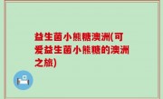 益生菌小熊糖澳洲(可爱益生菌小熊糖的澳洲之旅)