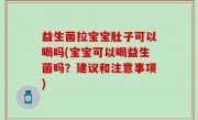益生菌拉宝宝肚子可以喝吗(宝宝可以喝益生菌吗？建议和注意事项)