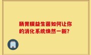 肠胃膜益生菌如何让你的消化系统焕然一新？