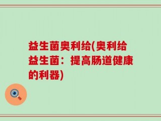 益生菌奥利给(奥利给益生菌：提高肠道健康的利器)