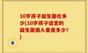 10岁孩子益生菌吃多少(10岁孩子适宜的益生菌摄入量是多少？)