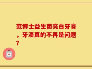 范博士益生菌亮白牙膏，牙渍真的不再是问题？