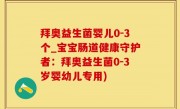 拜奥益生菌婴儿0-3个_宝宝肠道健康守护者：拜奥益生菌0-3岁婴幼儿专用)