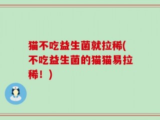 猫不吃益生菌就拉稀(不吃益生菌的猫猫易拉稀！)
