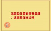 活菌益生菌有哪些品牌：这四款你吃过吗