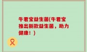 牛君宝益生菌(牛君宝推出新款益生菌，助力健康！)
