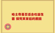 哈士奇是否适合吃益生菌 探究其背后的原因