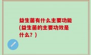 益生菌有什么主要功能(益生菌的主要功效是什么？)