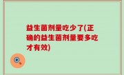 益生菌剂量吃少了(正确的益生菌剂量要多吃才有效)