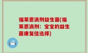 福莱恩滴剂益生菌(福莱恩滴剂：宝宝的益生菌康复佳选择)
