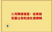 二月肠道福音：这些益生菌让你的消化更顺畅