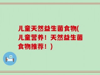 儿童天然益生菌食物(儿童营养！天然益生菌食物推荐！)