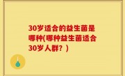 30岁适合的益生菌是哪种(哪种益生菌适合30岁人群？)