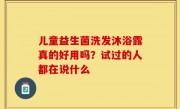 儿童益生菌洗发沐浴露真的好用吗？试过的人都在说什么
