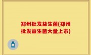 郑州批发益生菌(郑州批发益生菌大量上市)