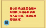 五谷杂粮益生菌杂粮米粥粗粮(五谷杂粮米粥加入益生菌，健康享受粗粮美味)