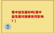 蜀中益生菌好吗(蜀中益生菌对健康有何影响？)