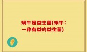 蜗牛是益生菌(蜗牛：一种有益的益生菌)