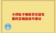 小孩肚子痛能否吃益生菌的正确指南与建议