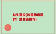 益生菌拉(改善肠道菌群！益生菌推荐)
