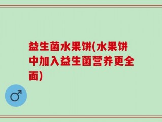 益生菌水果饼(水果饼中加入益生菌营养更全面)