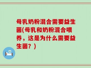 母乳奶粉混合需要益生菌(母乳和奶粉混合喂养，这是为什么需要益生菌？)