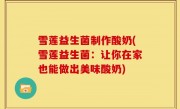 雪莲益生菌制作酸奶(雪莲益生菌：让你在家也能做出美味酸奶)