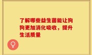 了解哪些益生菌能让狗狗更加消化吸收，提升生活质量