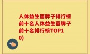 人体益生菌牌子排行榜前十名人体益生菌牌子前十名排行榜TOP10)