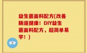 益生菌面料配方(改善肠道健康！DIY益生菌面料配方，超简单易学！)