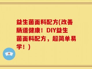 益生菌面料配方(改善肠道健康！DIY益生菌面料配方，超简单易学！)