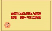 盖西尔益生菌助力肠道健康，提升与生活质量