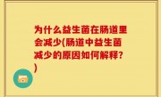 为什么益生菌在肠道里会减少(肠道中益生菌减少的原因如何解释？)