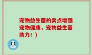 宠物益生菌的卖点增强宠物健康，宠物益生菌助力！)