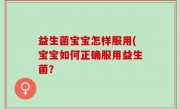 益生菌宝宝怎样服用(宝宝如何正确服用益生菌？