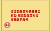 宝宝益生菌对肠胃是否有益 探究益生菌对宝宝肠胃的作用