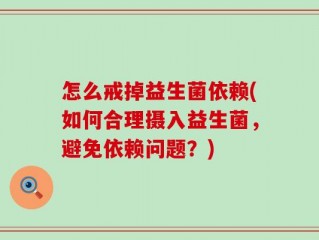 怎么戒掉益生菌依赖(如何合理摄入益生菌，避免依赖问题？)