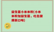 益生菌小米米粉(小米米粉加益生菌，吃出健康新口味)