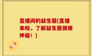 直播间的益生菌(直播来啦，了解益生菌健康神器！)