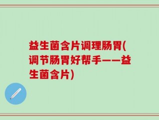 益生菌含片调理肠胃(调节肠胃好帮手——益生菌含片)