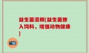 益生菌混粮(益生菌掺入饲料，增强动物健康)