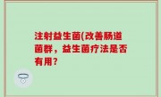 注射益生菌(改善肠道菌群，益生菌疗法是否有用？